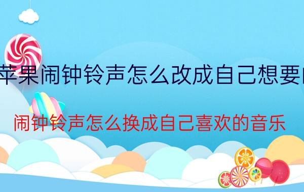 苹果闹钟铃声怎么改成自己想要的 闹钟铃声怎么换成自己喜欢的音乐？